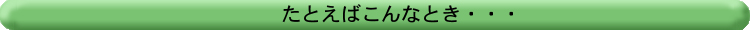 例えばこんなとき